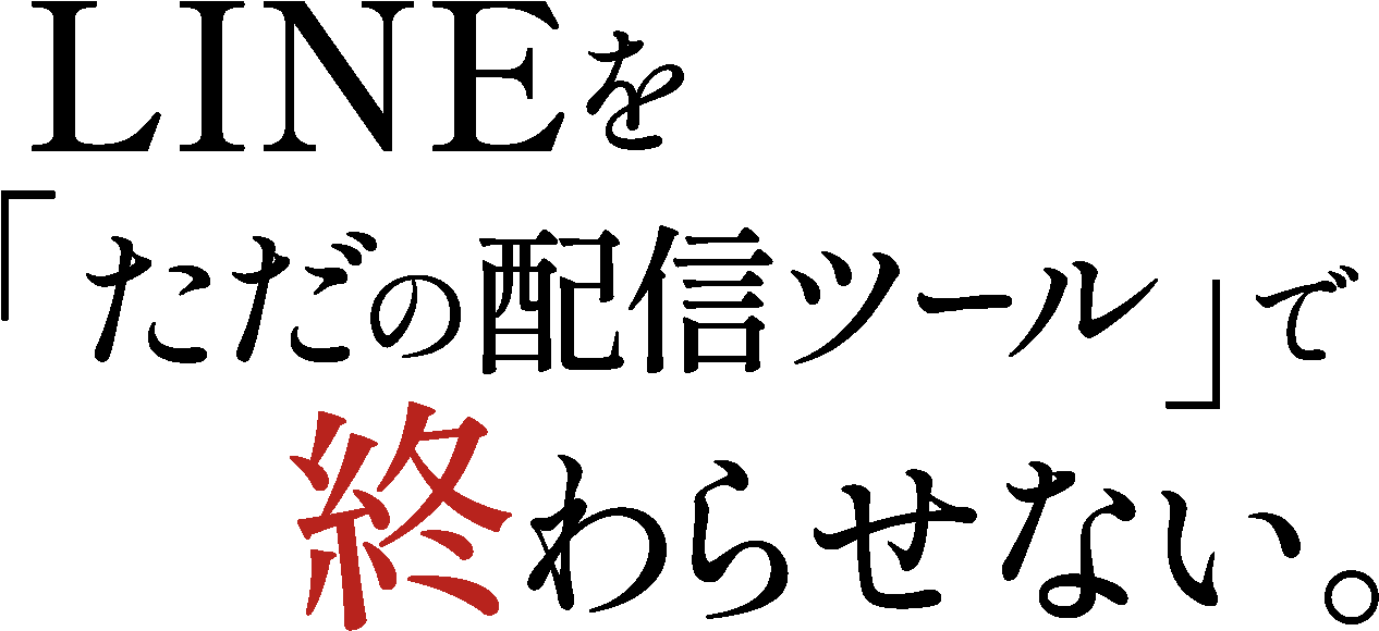 LINEを「ただの配信ツール」で終わらせない。