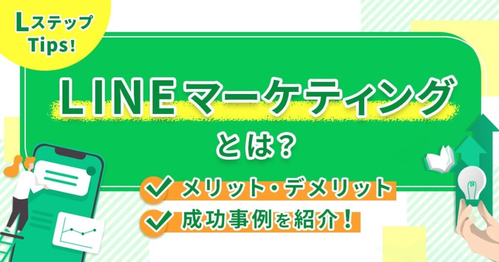 LINEマーケティングとは？メリット・デメリットや成功事例を紹介！