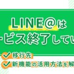 LINE@はサービス終了している？移行先や新機能の活用方法を解説！