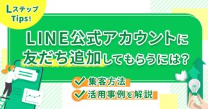 LINE公式アカウントに友だち追加してもらうには？集客方法や活用事例を解説