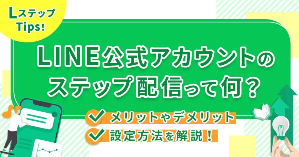 LINE公式アカウントのステップ配信って何？メリットやデメリット、設定方法を解説！
