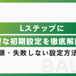 Lステップに必要な初期設定を徹底解説！導入手順・失敗しない設定方法まとめ