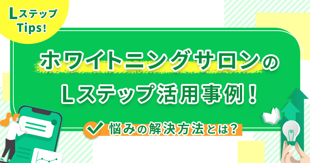 ホワイトニングサロンのLステップ活用事例！悩みの解決方法とは？
