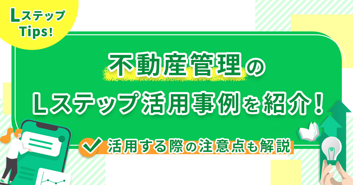 不動産管理のLステップ活用事例を紹介！活用する際の注意点も解説
