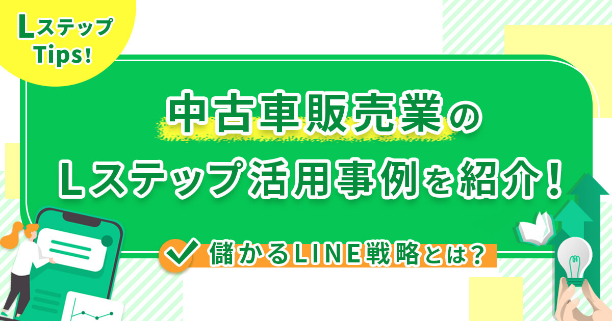 中古車販売業のLステップ活用事例を紹介！儲かるLINE戦略とは？