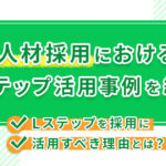 人材採用におけるLステップ活用事例を紹介！Lステップを採用に活用すべき理由とは？