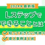 【2024年最新版】Lステップでできることとは？知っておきたい特徴や導入事例まとめ