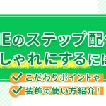 LINEのステップ配信をおしゃれにするには？こだわりポイントや装飾の使い方を紹介！