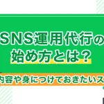 SNS運用代行の始め方とは？仕事内容や身につけておきたいスキル紹介