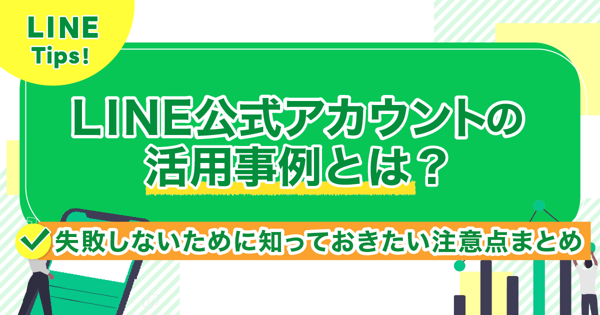 LINE公式アカウントの活用事例とは？失敗しないために知っておきたい注意点まとめ