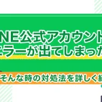 LINE公式アカウントでエラーが出てしまった！そんな時の対処法を詳しく紹介