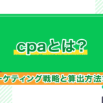 CPAとは？マーケティング戦略と算出方法まとめ