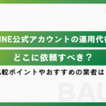 LINE公式アカウントの運用代行はどこに依頼すべき？比較ポイントやおすすめの業者は？