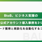 BtoBにおけるLINE公式アカウント導入事例を3つ紹介｜リード獲得と商談化を自動化するコツ
