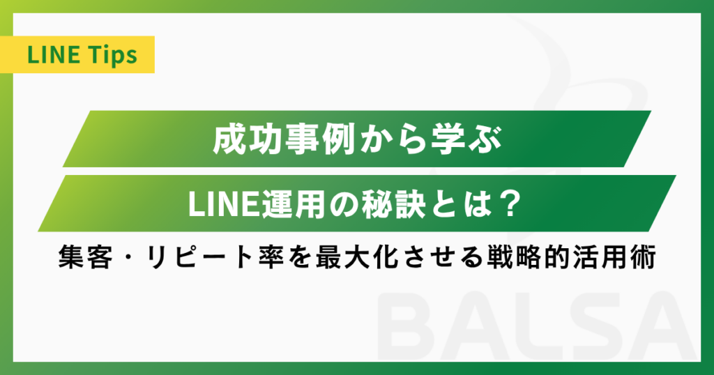 LINE運用の秘訣とは？成功事例から学ぶ集客・リピート率を最大化させる戦略的活用術