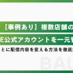 【事例あり】複数店舗のLINE公式アカウントを一元管理し、店舗毎に配信内容を変える方法を徹底解説！