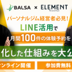 LINE活用で月間100件の 体験予約を自動化した仕組みとは？ BALSA×ELEMENT 共同セミナー