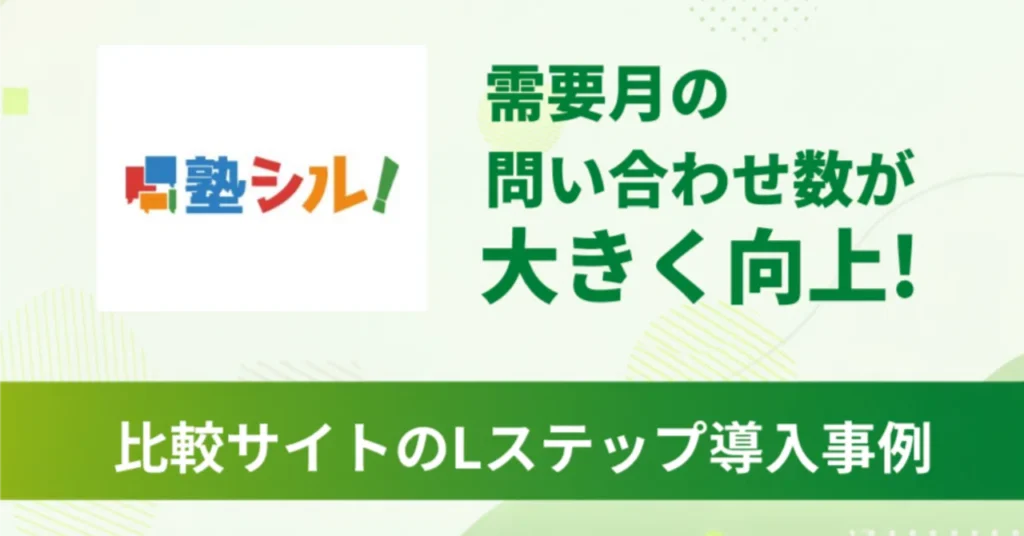 LINEで1,600人の友だちを蓄積し、需要月のお問い合わせ数が大きく向上｜学習塾比較サイト「塾シル！」のLステップ導入事例